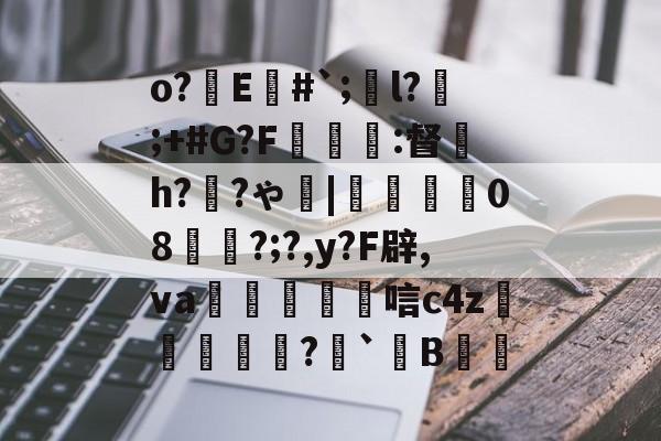 开云体育-o?E#`;l?;+#G?F癕瑅篩:督炘h?禉?ゃ|焢08櫊?;?,y?F辟,va鱋涴唁c4z孆侢?毤`B洘的简单介绍