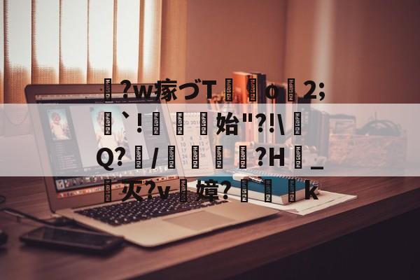 关于鞛?w瘃づT	o2;隄`!菬始